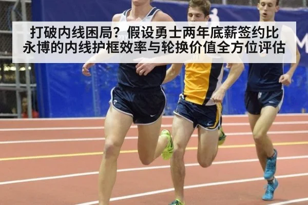 打破内线困局?假设勇士两年底薪签约比永博的内线护框效率与轮换价值全方位评估